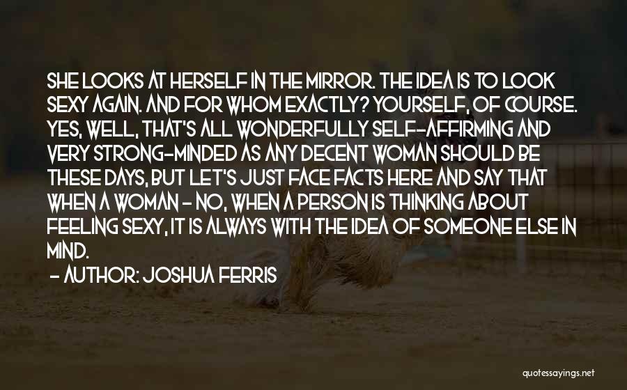 Joshua Ferris Quotes: She Looks At Herself In The Mirror. The Idea Is To Look Sexy Again. And For Whom Exactly? Yourself, Of