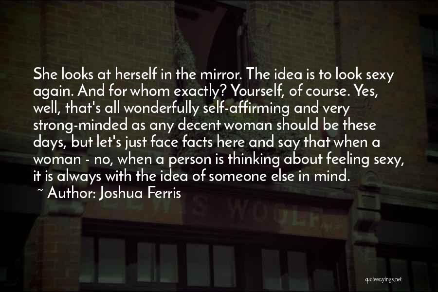 Joshua Ferris Quotes: She Looks At Herself In The Mirror. The Idea Is To Look Sexy Again. And For Whom Exactly? Yourself, Of