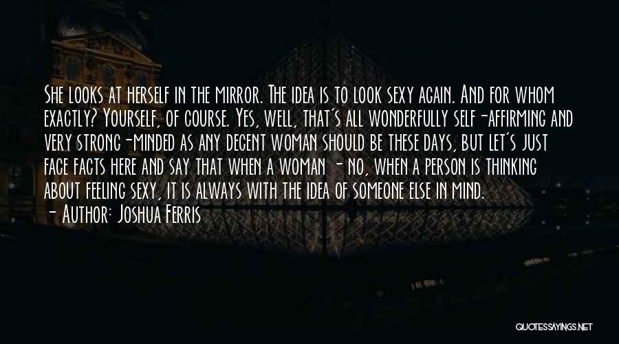 Joshua Ferris Quotes: She Looks At Herself In The Mirror. The Idea Is To Look Sexy Again. And For Whom Exactly? Yourself, Of