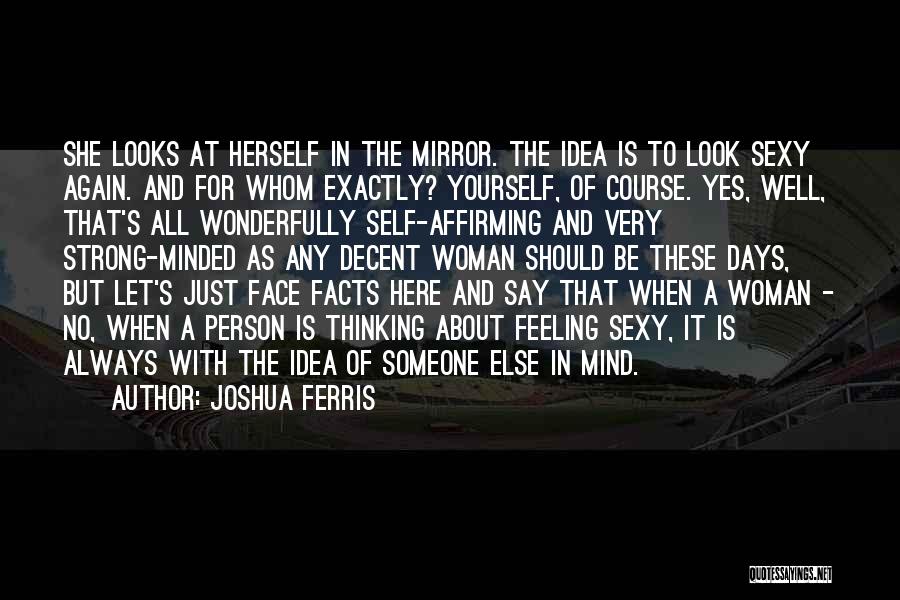 Joshua Ferris Quotes: She Looks At Herself In The Mirror. The Idea Is To Look Sexy Again. And For Whom Exactly? Yourself, Of