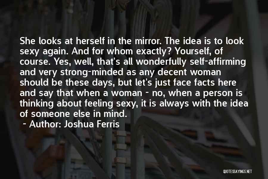 Joshua Ferris Quotes: She Looks At Herself In The Mirror. The Idea Is To Look Sexy Again. And For Whom Exactly? Yourself, Of