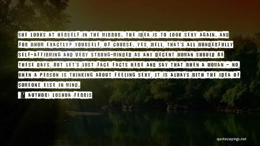 Joshua Ferris Quotes: She Looks At Herself In The Mirror. The Idea Is To Look Sexy Again. And For Whom Exactly? Yourself, Of