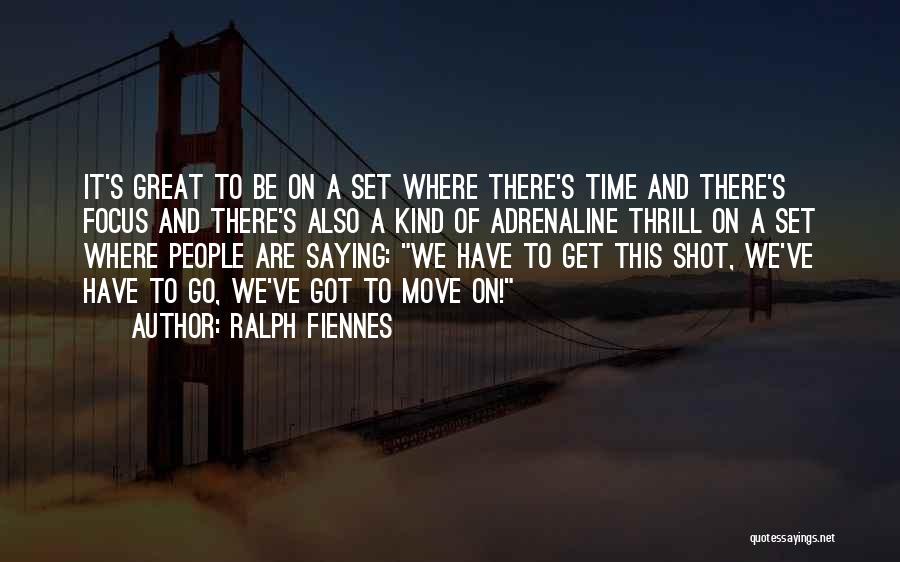 Ralph Fiennes Quotes: It's Great To Be On A Set Where There's Time And There's Focus And There's Also A Kind Of Adrenaline