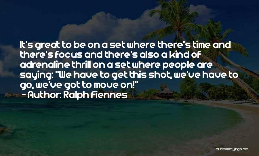 Ralph Fiennes Quotes: It's Great To Be On A Set Where There's Time And There's Focus And There's Also A Kind Of Adrenaline