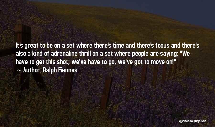 Ralph Fiennes Quotes: It's Great To Be On A Set Where There's Time And There's Focus And There's Also A Kind Of Adrenaline