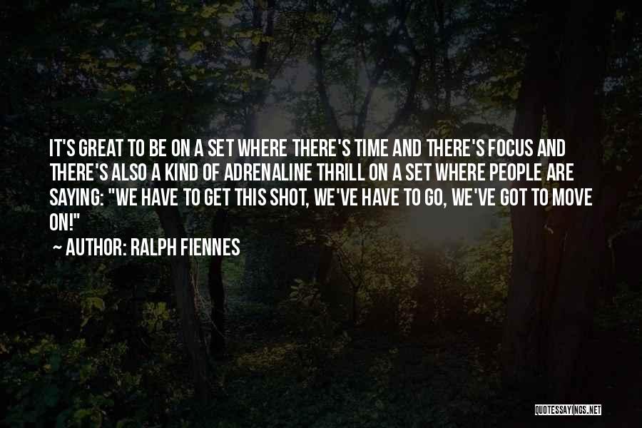 Ralph Fiennes Quotes: It's Great To Be On A Set Where There's Time And There's Focus And There's Also A Kind Of Adrenaline