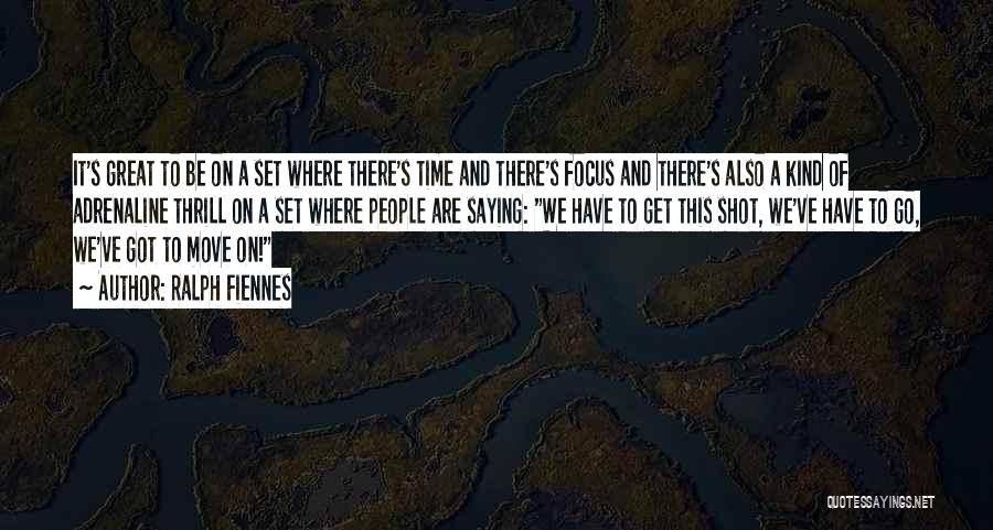 Ralph Fiennes Quotes: It's Great To Be On A Set Where There's Time And There's Focus And There's Also A Kind Of Adrenaline