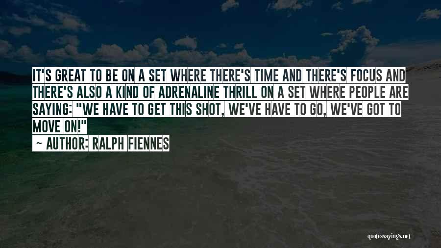 Ralph Fiennes Quotes: It's Great To Be On A Set Where There's Time And There's Focus And There's Also A Kind Of Adrenaline