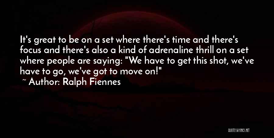 Ralph Fiennes Quotes: It's Great To Be On A Set Where There's Time And There's Focus And There's Also A Kind Of Adrenaline