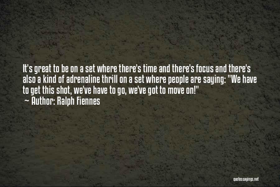 Ralph Fiennes Quotes: It's Great To Be On A Set Where There's Time And There's Focus And There's Also A Kind Of Adrenaline