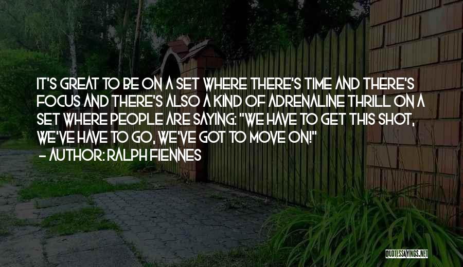 Ralph Fiennes Quotes: It's Great To Be On A Set Where There's Time And There's Focus And There's Also A Kind Of Adrenaline