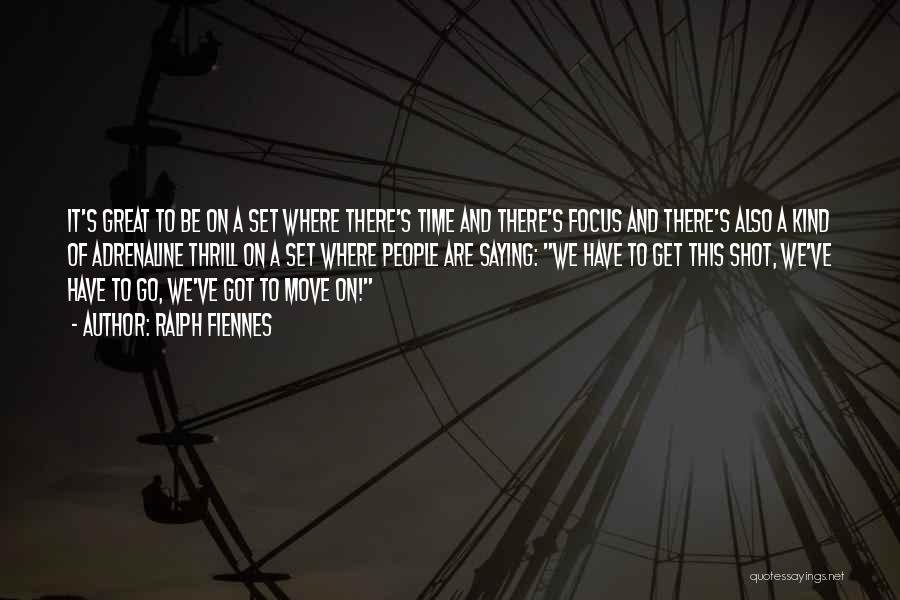 Ralph Fiennes Quotes: It's Great To Be On A Set Where There's Time And There's Focus And There's Also A Kind Of Adrenaline