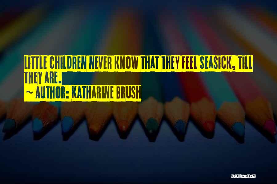 Katharine Brush Quotes: Little Children Never Know That They Feel Seasick, Till They Are.
