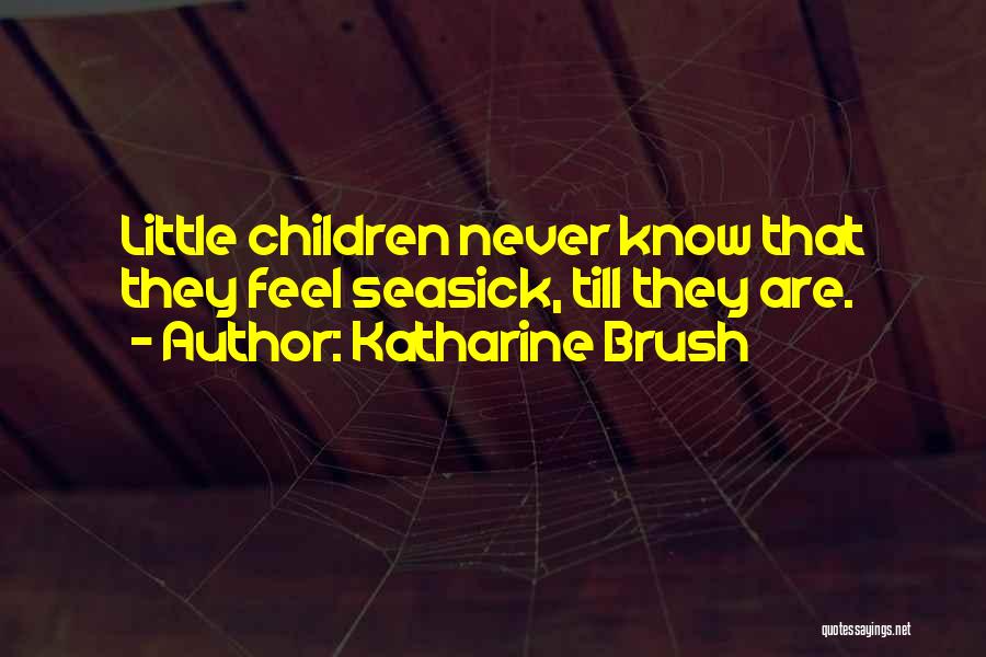 Katharine Brush Quotes: Little Children Never Know That They Feel Seasick, Till They Are.