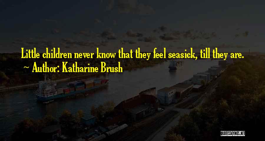 Katharine Brush Quotes: Little Children Never Know That They Feel Seasick, Till They Are.