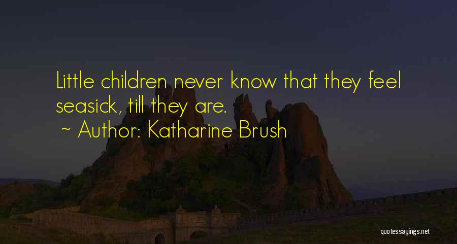 Katharine Brush Quotes: Little Children Never Know That They Feel Seasick, Till They Are.