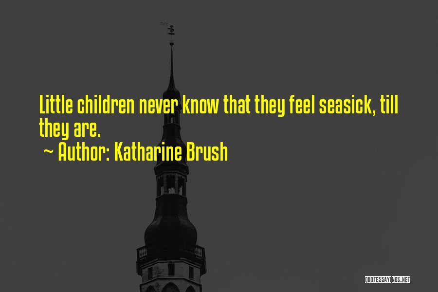 Katharine Brush Quotes: Little Children Never Know That They Feel Seasick, Till They Are.