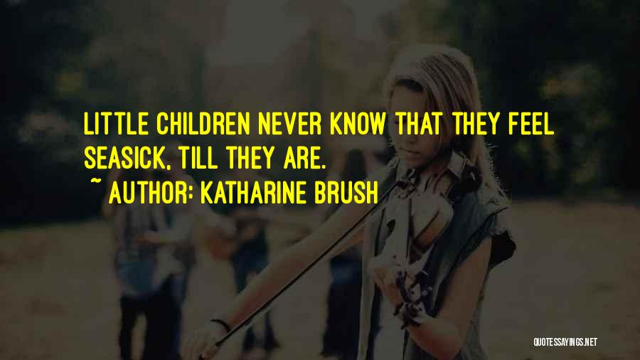 Katharine Brush Quotes: Little Children Never Know That They Feel Seasick, Till They Are.