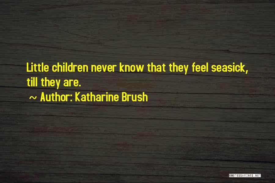 Katharine Brush Quotes: Little Children Never Know That They Feel Seasick, Till They Are.