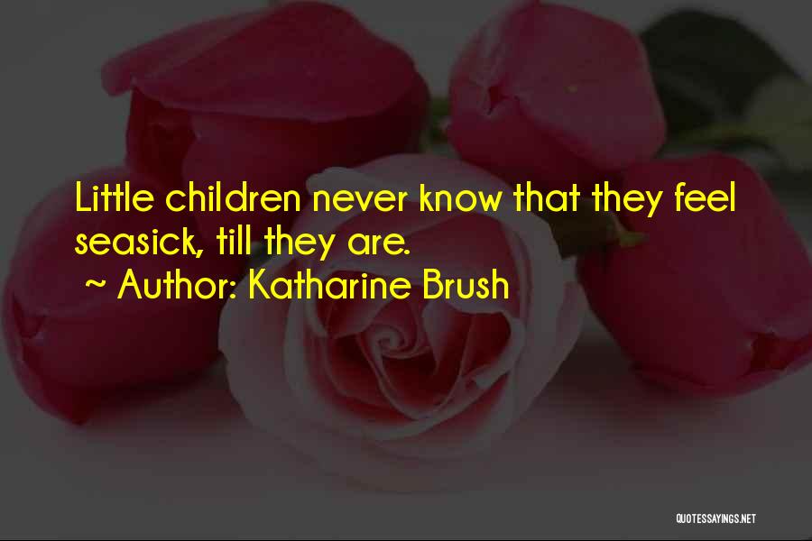 Katharine Brush Quotes: Little Children Never Know That They Feel Seasick, Till They Are.