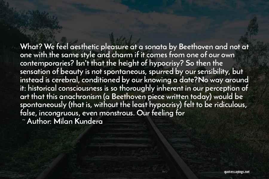 Milan Kundera Quotes: What? We Feel Aesthetic Pleasure At A Sonata By Beethoven And Not At One With The Same Style And Charm