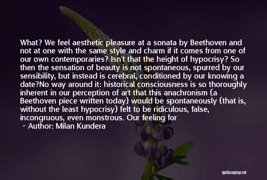 Milan Kundera Quotes: What? We Feel Aesthetic Pleasure At A Sonata By Beethoven And Not At One With The Same Style And Charm