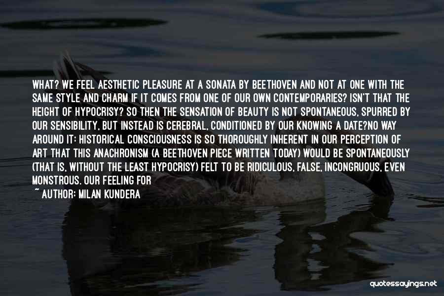 Milan Kundera Quotes: What? We Feel Aesthetic Pleasure At A Sonata By Beethoven And Not At One With The Same Style And Charm