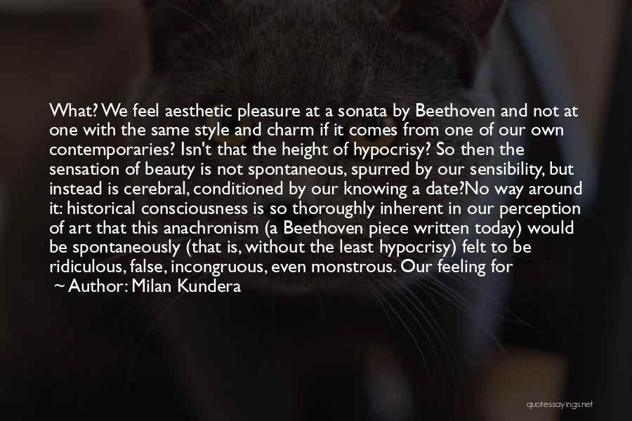 Milan Kundera Quotes: What? We Feel Aesthetic Pleasure At A Sonata By Beethoven And Not At One With The Same Style And Charm