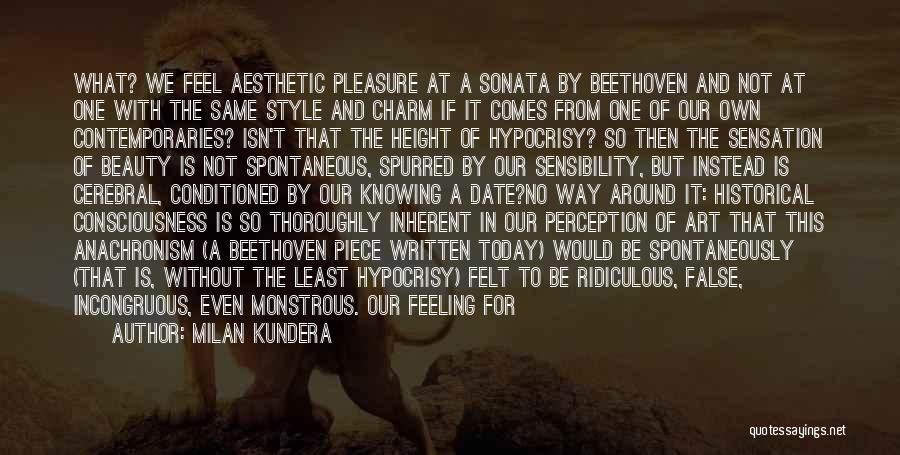 Milan Kundera Quotes: What? We Feel Aesthetic Pleasure At A Sonata By Beethoven And Not At One With The Same Style And Charm