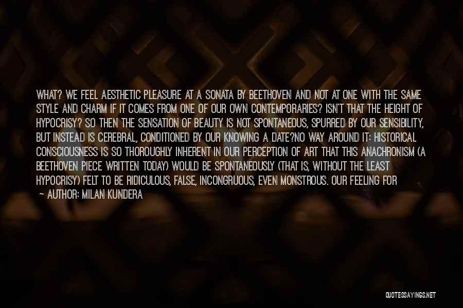 Milan Kundera Quotes: What? We Feel Aesthetic Pleasure At A Sonata By Beethoven And Not At One With The Same Style And Charm