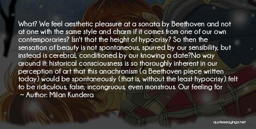 Milan Kundera Quotes: What? We Feel Aesthetic Pleasure At A Sonata By Beethoven And Not At One With The Same Style And Charm