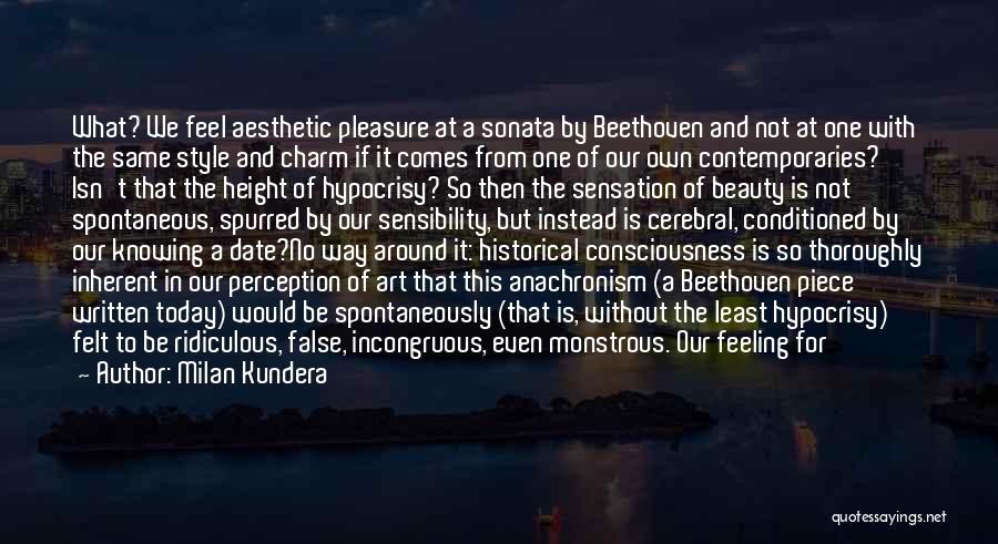 Milan Kundera Quotes: What? We Feel Aesthetic Pleasure At A Sonata By Beethoven And Not At One With The Same Style And Charm