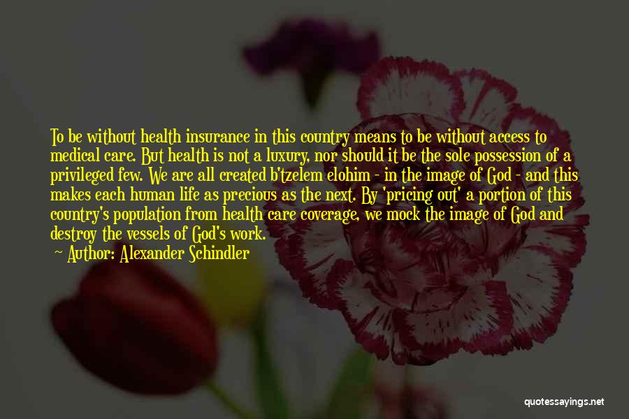 Alexander Schindler Quotes: To Be Without Health Insurance In This Country Means To Be Without Access To Medical Care. But Health Is Not