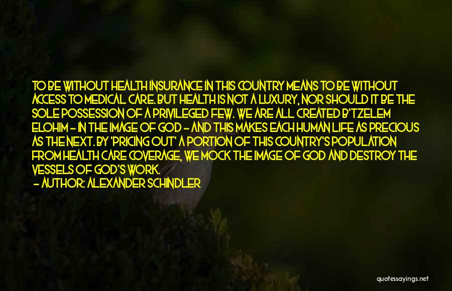 Alexander Schindler Quotes: To Be Without Health Insurance In This Country Means To Be Without Access To Medical Care. But Health Is Not