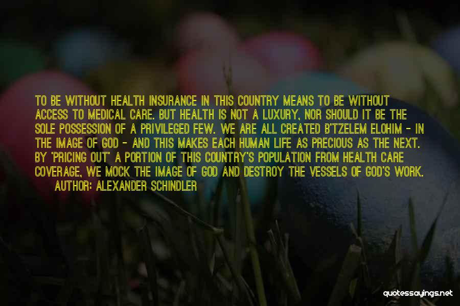 Alexander Schindler Quotes: To Be Without Health Insurance In This Country Means To Be Without Access To Medical Care. But Health Is Not