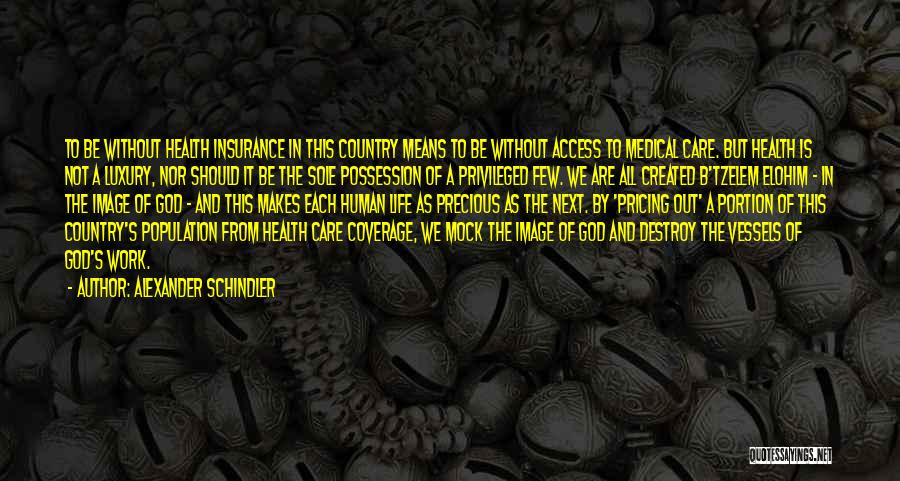 Alexander Schindler Quotes: To Be Without Health Insurance In This Country Means To Be Without Access To Medical Care. But Health Is Not