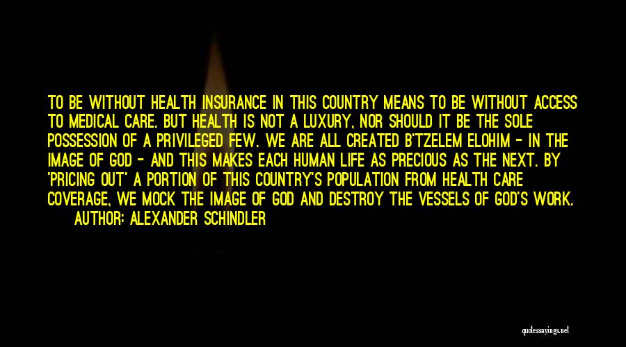 Alexander Schindler Quotes: To Be Without Health Insurance In This Country Means To Be Without Access To Medical Care. But Health Is Not