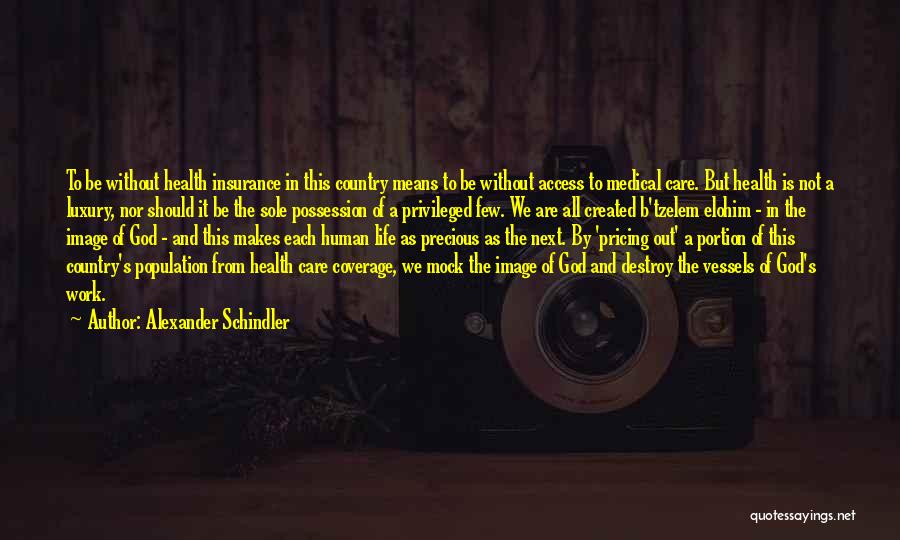 Alexander Schindler Quotes: To Be Without Health Insurance In This Country Means To Be Without Access To Medical Care. But Health Is Not