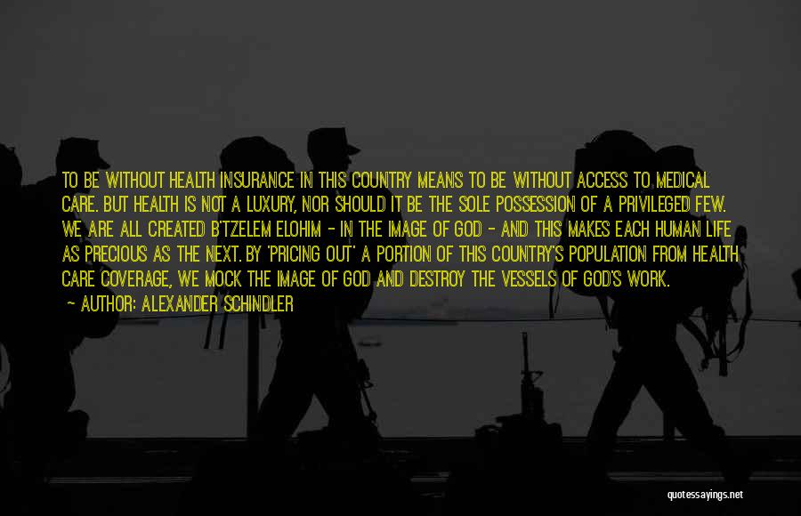 Alexander Schindler Quotes: To Be Without Health Insurance In This Country Means To Be Without Access To Medical Care. But Health Is Not