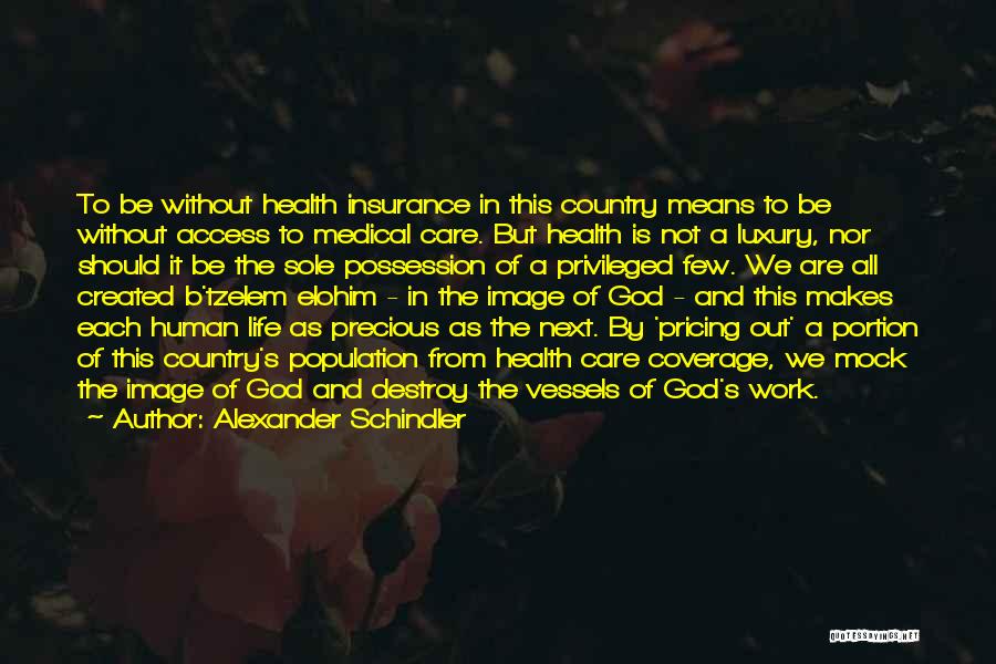 Alexander Schindler Quotes: To Be Without Health Insurance In This Country Means To Be Without Access To Medical Care. But Health Is Not