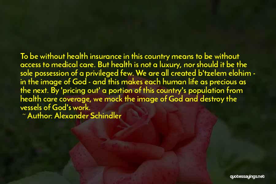 Alexander Schindler Quotes: To Be Without Health Insurance In This Country Means To Be Without Access To Medical Care. But Health Is Not
