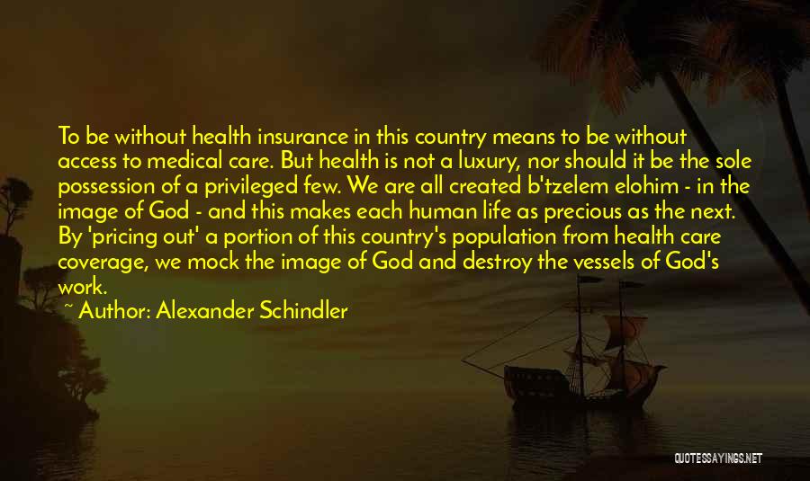 Alexander Schindler Quotes: To Be Without Health Insurance In This Country Means To Be Without Access To Medical Care. But Health Is Not