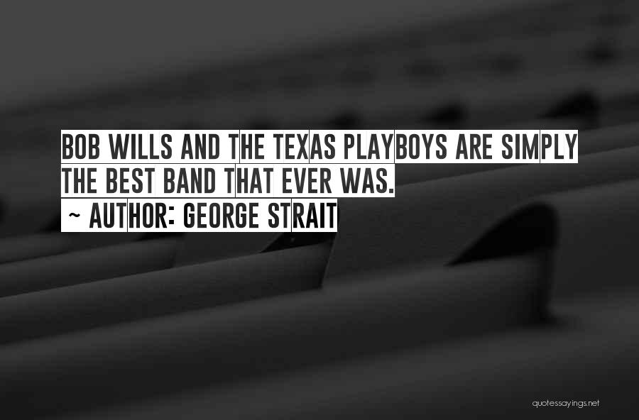 George Strait Quotes: Bob Wills And The Texas Playboys Are Simply The Best Band That Ever Was.