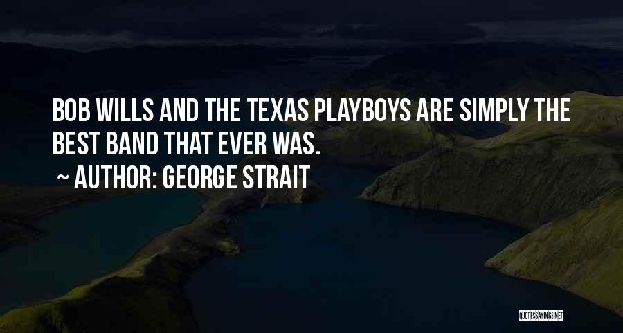 George Strait Quotes: Bob Wills And The Texas Playboys Are Simply The Best Band That Ever Was.