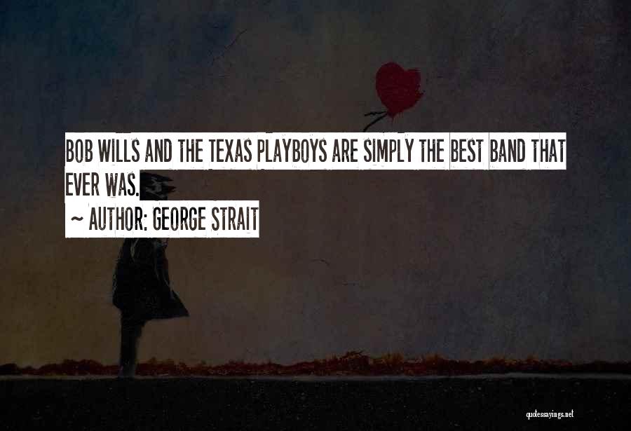George Strait Quotes: Bob Wills And The Texas Playboys Are Simply The Best Band That Ever Was.