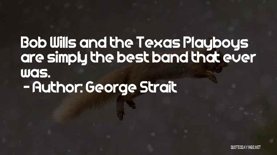 George Strait Quotes: Bob Wills And The Texas Playboys Are Simply The Best Band That Ever Was.