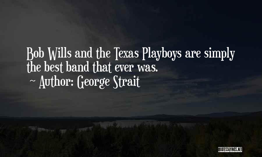 George Strait Quotes: Bob Wills And The Texas Playboys Are Simply The Best Band That Ever Was.