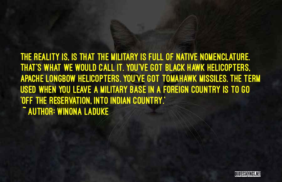 Winona LaDuke Quotes: The Reality Is, Is That The Military Is Full Of Native Nomenclature. That's What We Would Call It. You've Got