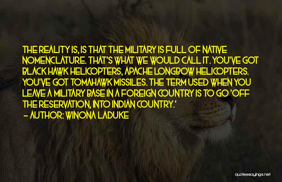 Winona LaDuke Quotes: The Reality Is, Is That The Military Is Full Of Native Nomenclature. That's What We Would Call It. You've Got