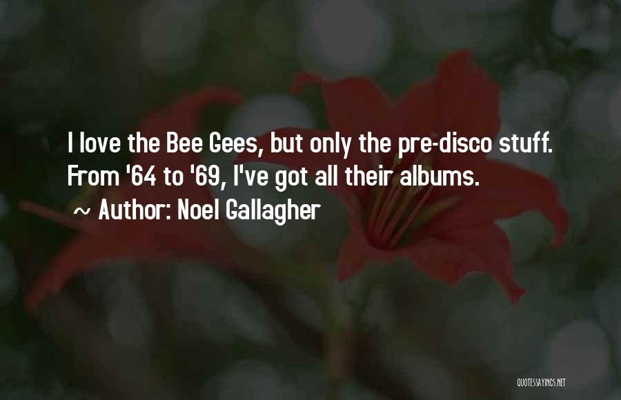 Noel Gallagher Quotes: I Love The Bee Gees, But Only The Pre-disco Stuff. From '64 To '69, I've Got All Their Albums.